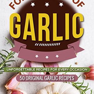 For the Love of Garlic  Unforgettable Recipes for Every Occasion - 50 Original Garlic Recipes