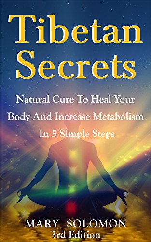 TIBETAN SECRETS  Natural Cure To Heal Your Body And Increase Metabolism In 5 Simple Steps (5 Tibetan Rites  Crystal Healing  Tibetan Buddhism  Tibetan Rites  5 Rites  Mindfulness)